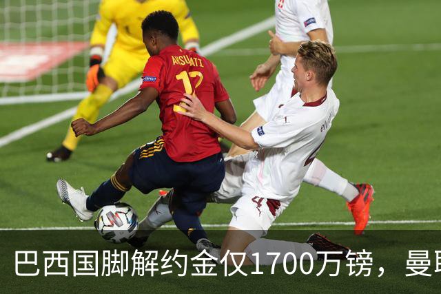 巴西国脚解约金仅1700万镑，曼联准备触发，纽卡也在盯着他
