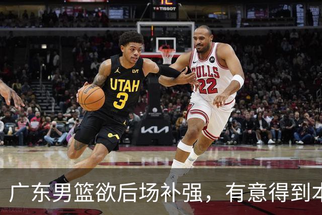 广东男篮欲后场补强，有意得到本土得分王的签约权，朱芳雨大手笔