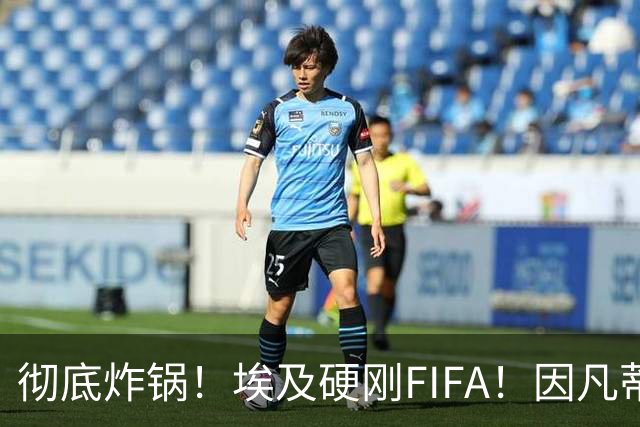彻底炸锅！埃及硬刚FIFA！因凡蒂诺陷入两难死局，多国足协集体失望
