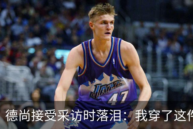 德尚接受采访时落泪：我穿了这件球衣25年，这很美好