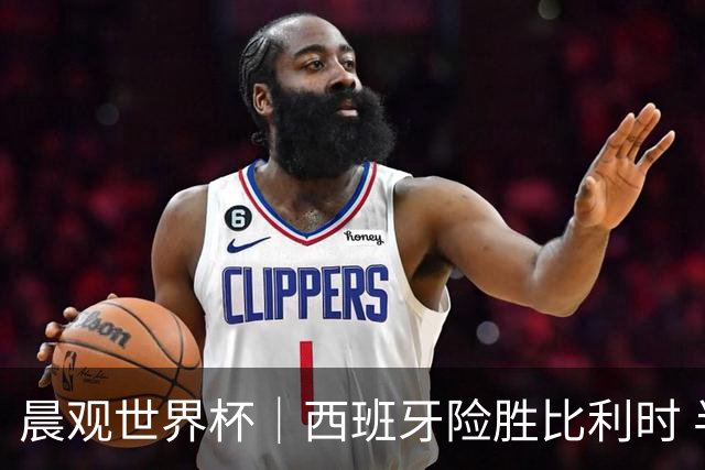 晨观世界杯｜西班牙险胜比利时 半决赛将战法国