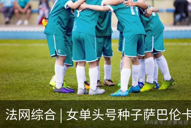法网综合 | 女单头号种子萨巴伦卡爆冷无缘四强