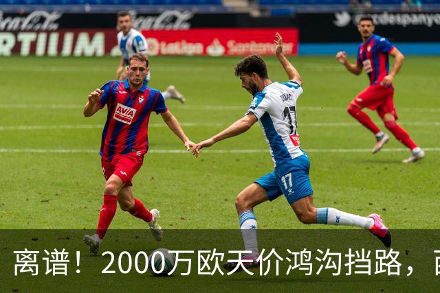 离谱！2000万欧天价鸿沟挡路，西甲豪门抢欧洲杯主力边卫能否翻盘？