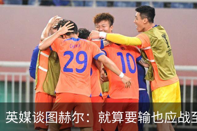 英媒谈图赫尔：就算要输也应战至最后 而非拱手让出胜利