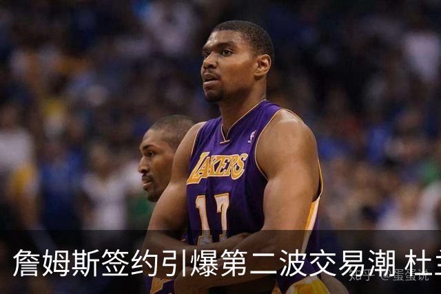 詹姆斯签约引爆第二波交易潮 杜兰特欧文等七位球星去向成疑
