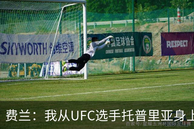 费兰：我从UFC选手托普里亚身上获得了激励，挺过了职业低谷期