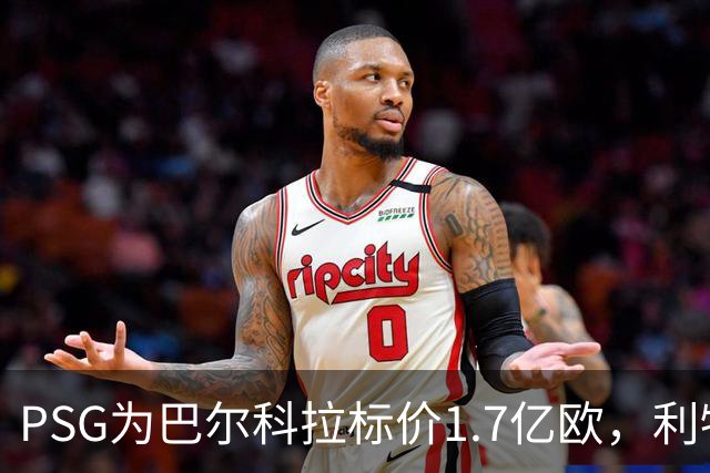 PSG为巴尔科拉标价1.7亿欧，利物浦嫌贵，转会或拖到夏窗关闭